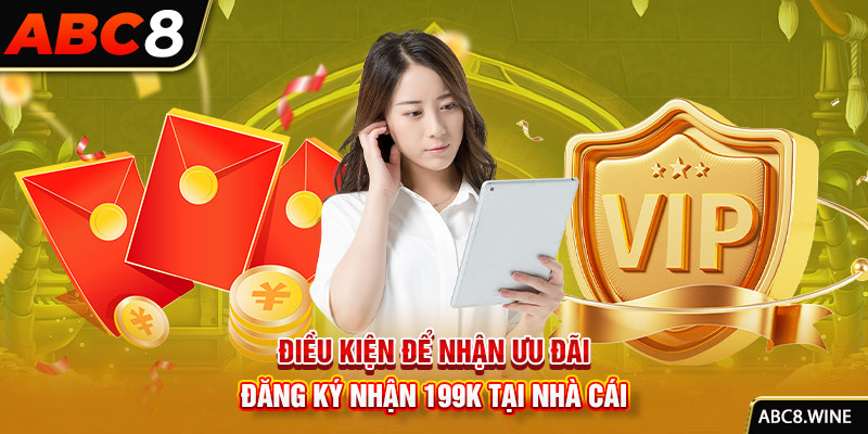 Điều kiện để nhận ưu đãi đăng ký nhận 199K tại nhà cái