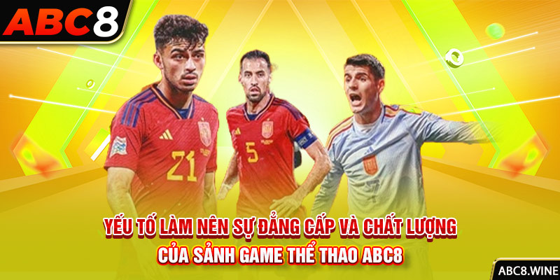 Yếu tố làm nên sự đẳng cấp và chất lượng của sảnh game thể thao ABC8